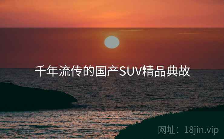 千年流传的国产SUV精品典故