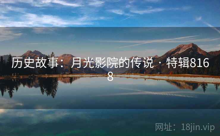 历史故事:月光影院的传说 · 特辑8168 历史故事:月光影院的传说 · 特辑8168