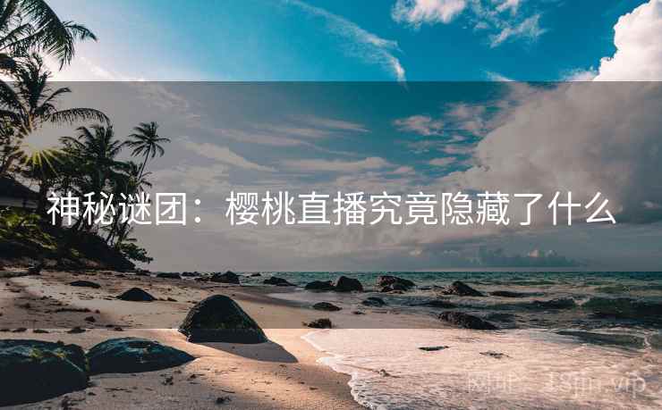 神秘谜团：樱桃直播究竟隐藏了什么