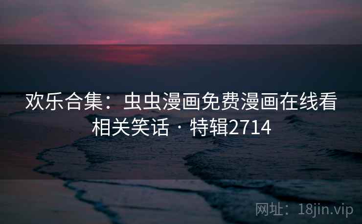 欢乐合集：虫虫漫画免费漫画在线看相关笑话 · 特辑2714