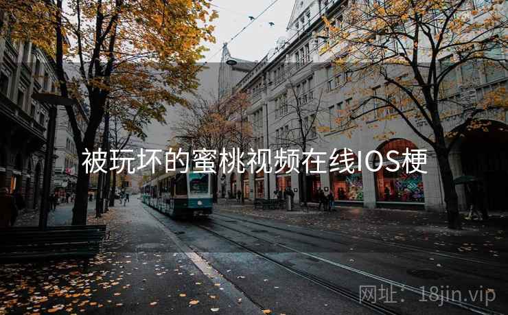 被玩坏的蜜桃视频在线IOS梗 被玩坏的蜜桃视频在线IOS梗