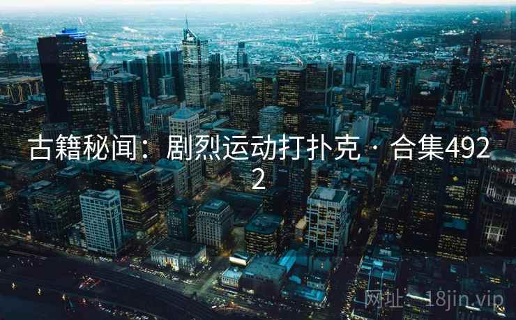 古籍秘闻：剧烈运动打扑克 · 合集4922