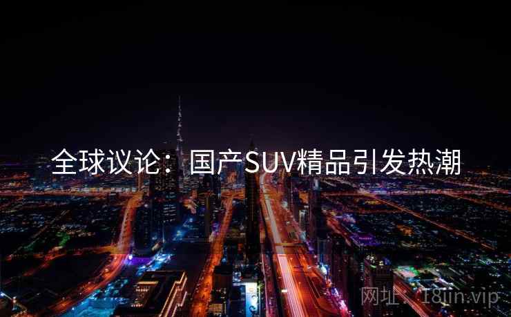 全球议论：国产SUV精品引发热潮