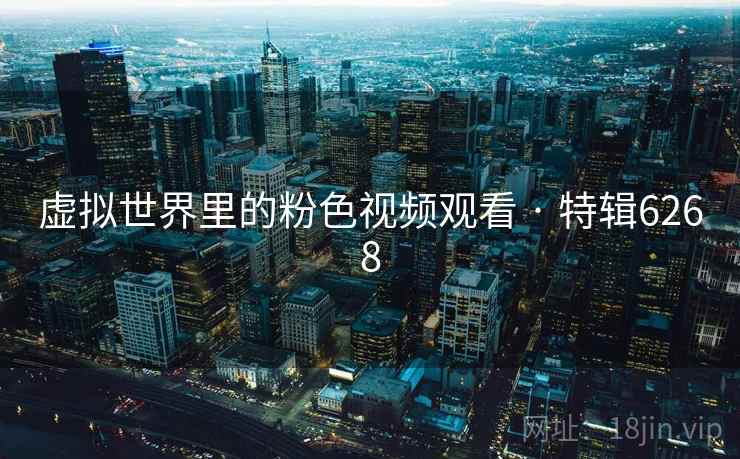 虚拟世界里的粉色视频观看 · 特辑6268