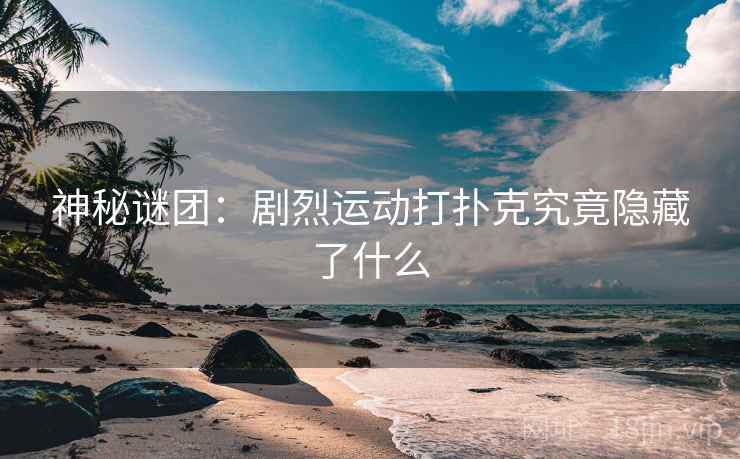 神秘谜团：剧烈运动打扑克究竟隐藏了什么