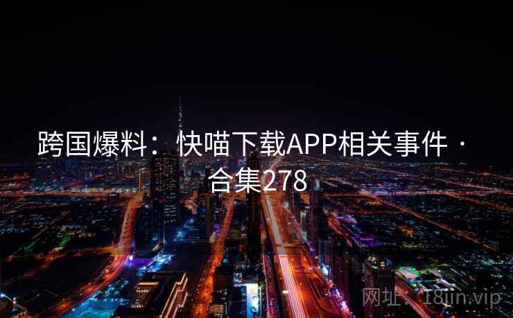 跨国爆料：快喵下载APP相关事件 · 合集278