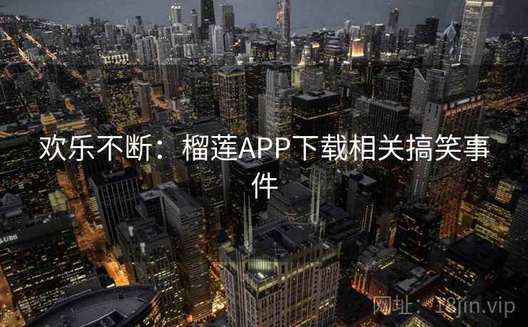 欢乐不断：榴莲APP下载相关搞笑事件