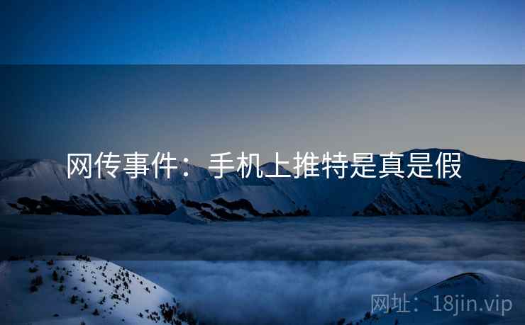 网传事件：手机上推特是真是假