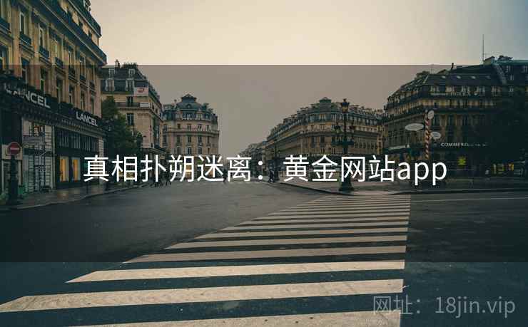 真相扑朔迷离:黄金网站app 真相扑朔迷离:黄金网站app