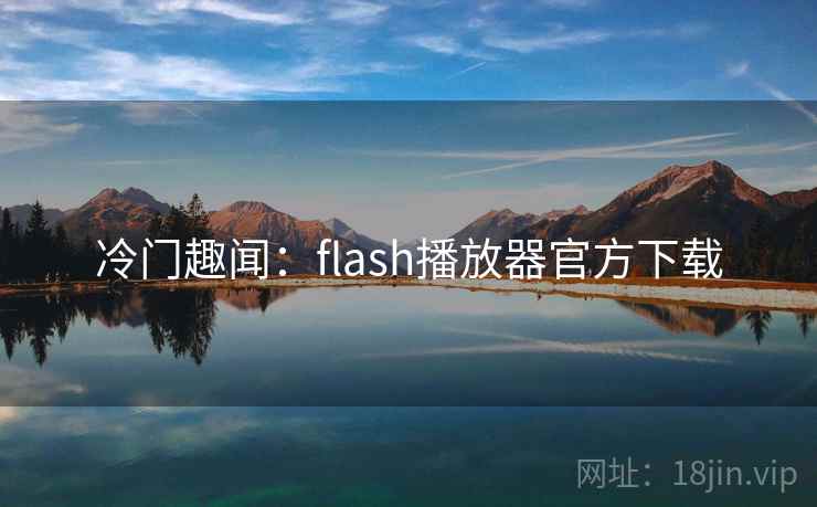 冷门趣闻:flash播放器官方下载 冷门趣闻:flash播放器官方下载