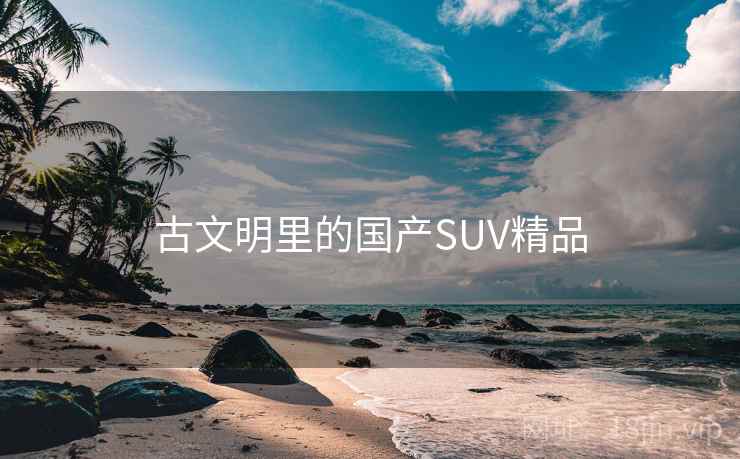 古文明里的国产SUV精品