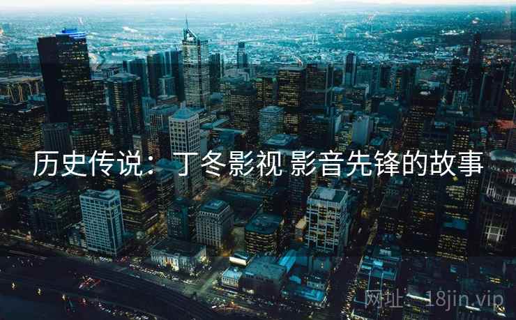 历史传说：丁冬影视 影音先锋的故事